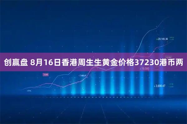 创赢盘 8月16日香港周生生黄金价格37230港币两
