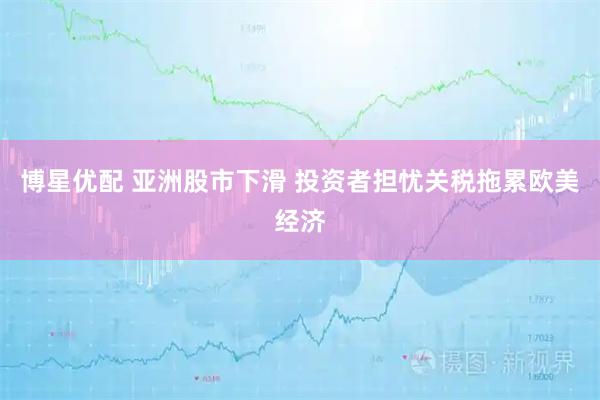 博星优配 亚洲股市下滑 投资者担忧关税拖累欧美经济
